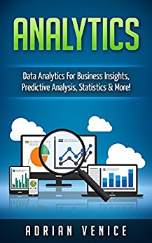 Analytics: Data Analytics for Business Insights, Predictive Analysis, Statistics & More! (Big Data, Analytics, Cloud Computing, Statistics)